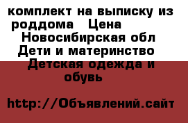 комплект на выписку из роддома › Цена ­ 1 000 - Новосибирская обл. Дети и материнство » Детская одежда и обувь   